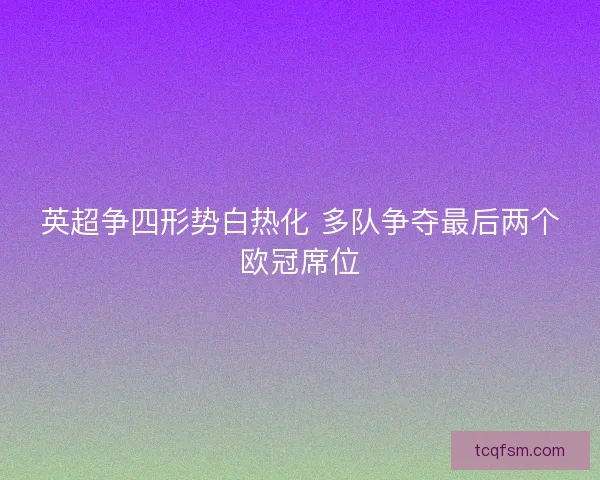 英超争四形势白热化 多队争夺最后两个欧冠席位